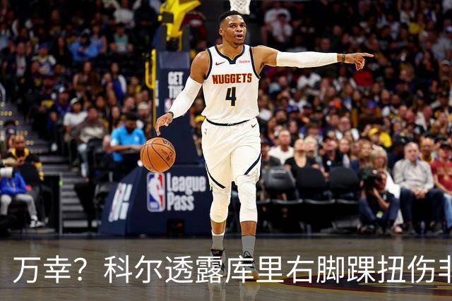 万幸？科尔透露库里右脚踝扭伤非右膝伤 美媒分析伤兵满营难入季后赛