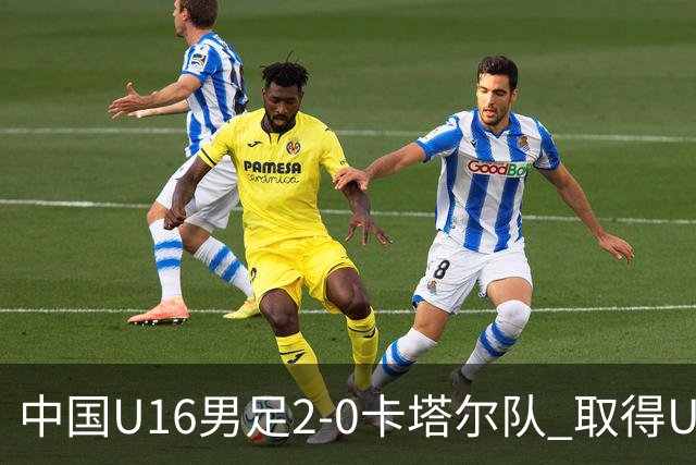 中国U16男足2-0卡塔尔队 取得U17海湾杯“开门红”