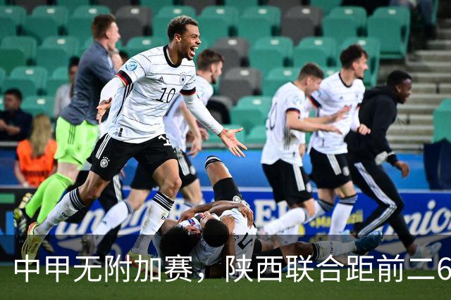 中甲无附加赛，陕西联合距前二6分，冲超还有戏吗？