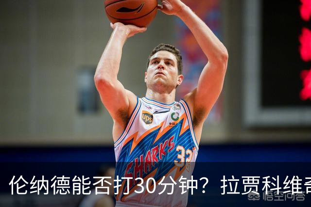 伦纳德能否打30分钟？拉贾科维奇：要着眼长远大局