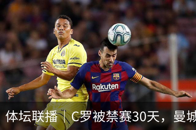 体坛联播｜C罗被禁赛30天，曼城或遭巨额罚分确保降级