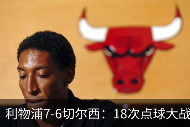 利物浦7-6切尔西：18次点球大战解析福法纳致命失误