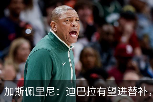 加斯佩里尼：迪巴拉有望进替补，阿莱格里那句话确实很不合适