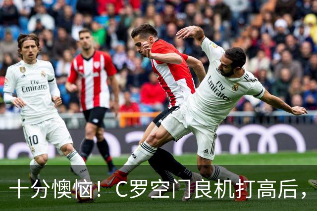 十分懊恼！C罗空门良机打高后，仰天长叹念念有词