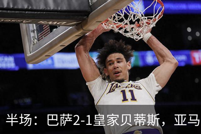 半场：巴萨2-1皇家贝蒂斯，亚马尔世界波，罗德里巴萨生涯首球