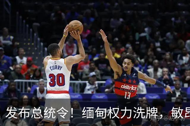 发布总统令！缅甸权力洗牌，敏昂莱换将，中国稳布局