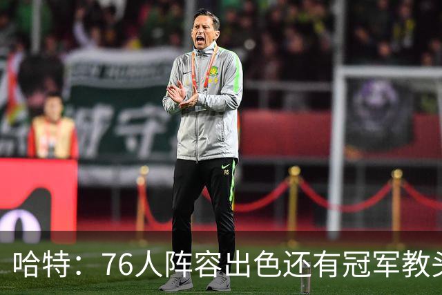 哈特：76人阵容出色还有冠军教头，今天是很好的摸底测试