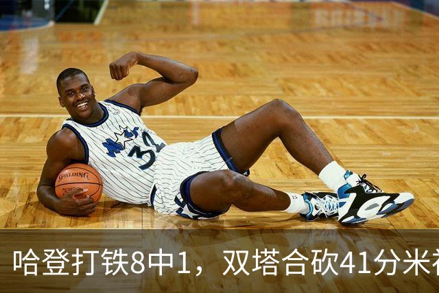 哈登打铁8中1，双塔合砍41分米神22+5+4，骑士险胜篮网