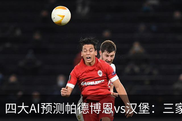 四大AI预测帕德博恩vs汉堡：三家看好客胜，豆包看好平局