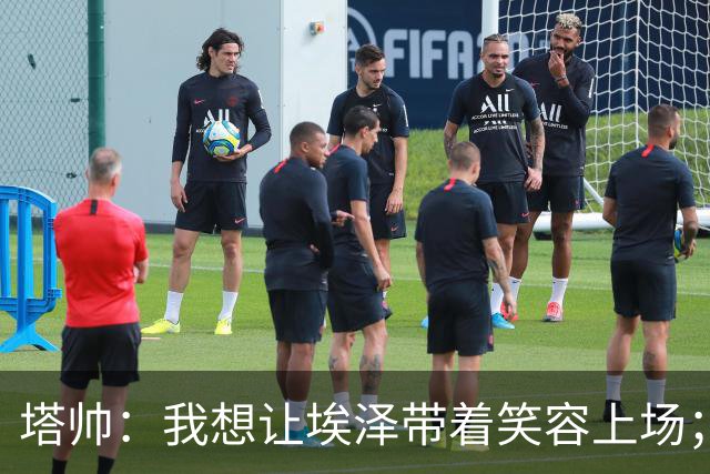 塔帅：我想让埃泽带着笑容上场；苏比门迪需凭表现去争取首发