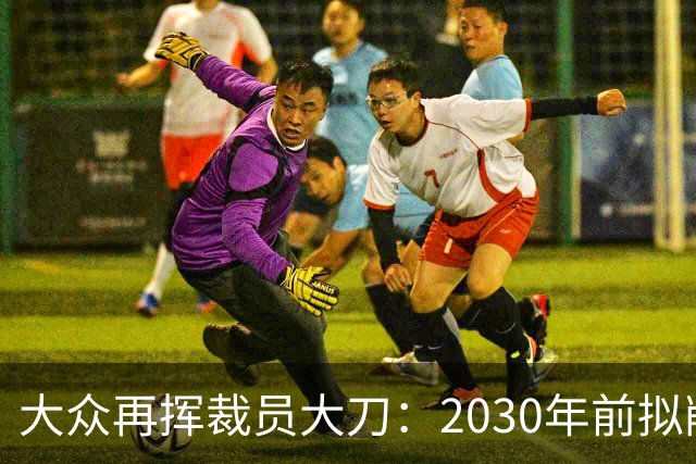 大众再挥裁员大刀：2030年前拟削减1.2万岗位