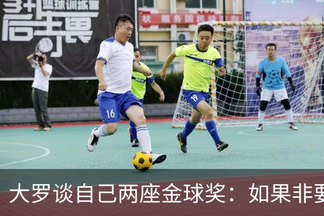 大罗谈自己两座金球奖：如果非要二选一，我选2002年的
