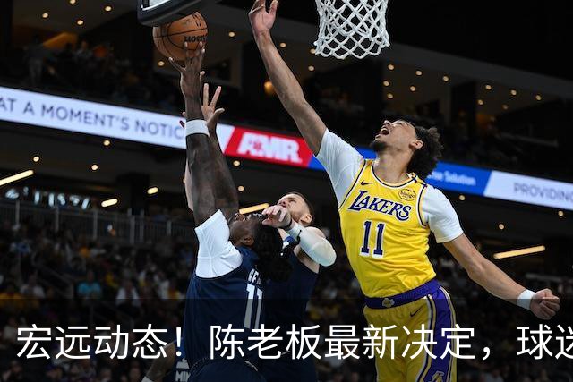 宏远动态！陈老板最新决定，球迷呼吁锋雨回归，胡明轩亚帅传来重要消息
