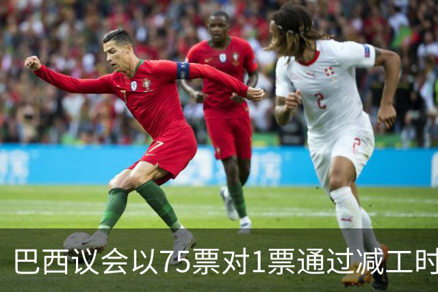 巴西议会以75票对1票通过减工时法案，博索纳罗阵营态度引关注