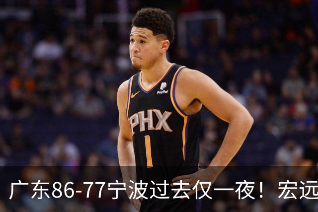 广东86-77宁波过去仅一夜！宏远传来徐杰、亚帅的重要消息，胡明轩说得很实在