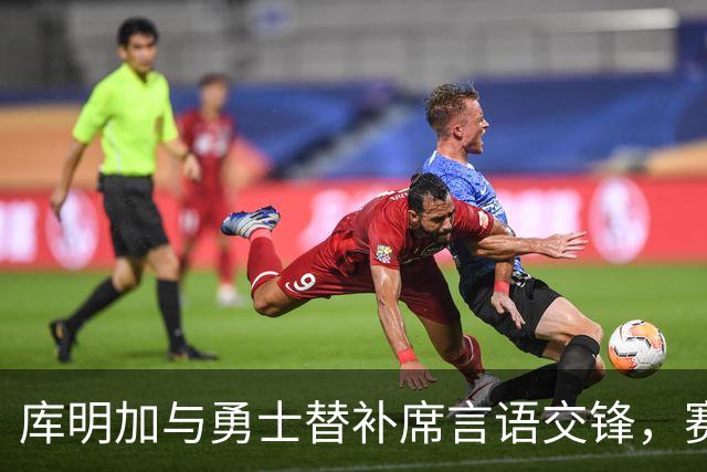 库明加与勇士替补席言语交锋，赛后回应：远超篮球