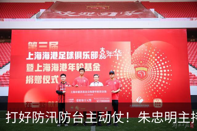 打好防汛防台主动仗！朱忠明主持召开防御台风“蔷琵”专题会议