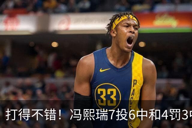 打得不错！冯熙瑞7投6中&4罚3中得到15分2板