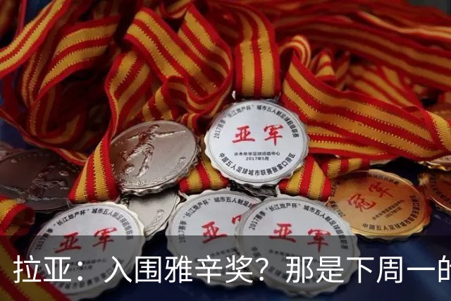 拉亚：入围雅辛奖？那是下周一的事，现在要专注于明天的比赛