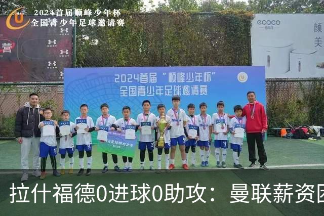 拉什福德0进球0助攻：曼联薪资困境与左卫难题解析