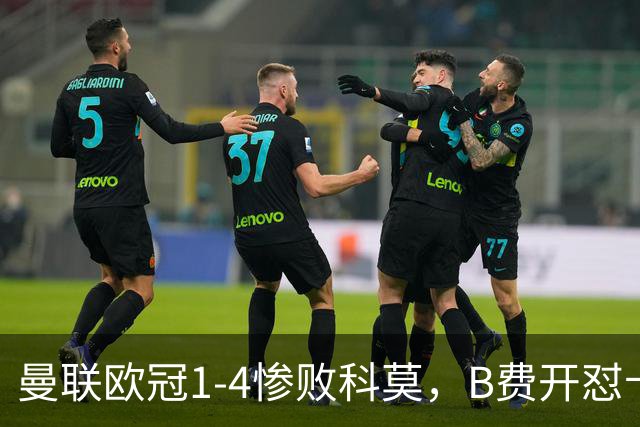 曼联欧冠1-4惨败科莫，B费开怼卡里克，更衣室彻底崩盘
