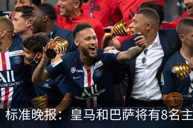 标准晚报：皇马和巴萨将有8名主力缺席国家德比，双方各4人