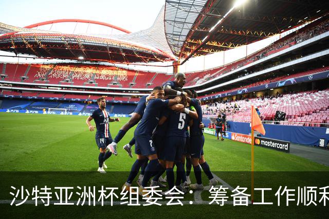 沙特亚洲杯组委会：筹备工作顺利进行 对成功举办充满信心