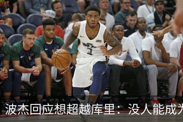 波杰回应想超越库里：没人能成为他 但我都想努力达到他的水平