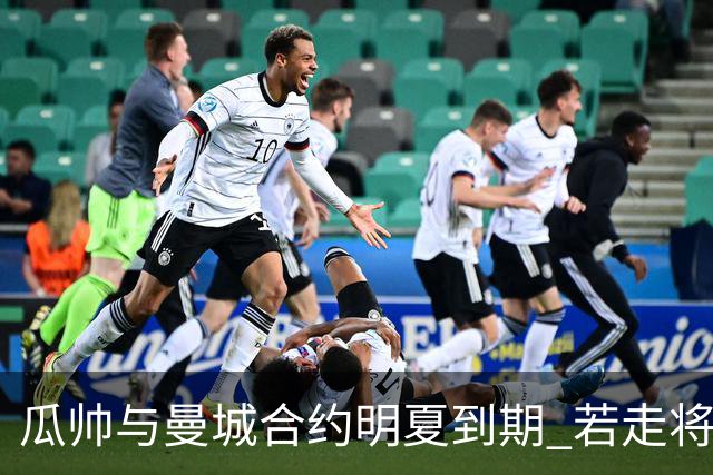 瓜帅与曼城合约明夏到期 若走将为新帅留3亿遗产