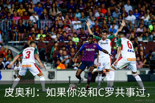 皮奥利：如果你没和C罗共事过，就不会意识到他有多么伟大