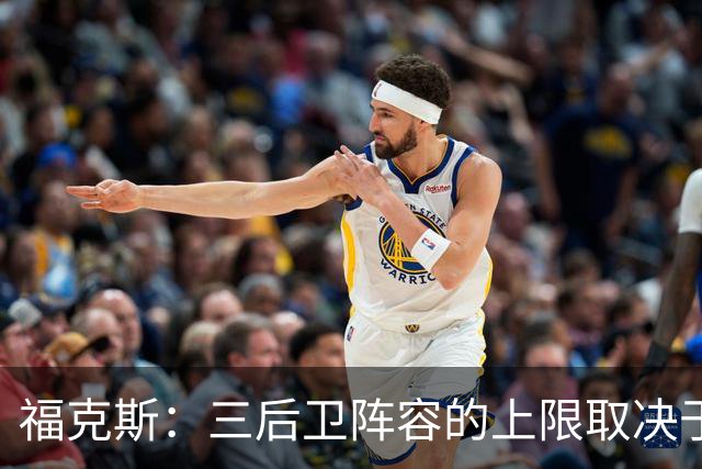 福克斯：三后卫阵容的上限取决于球队外线的投射表现