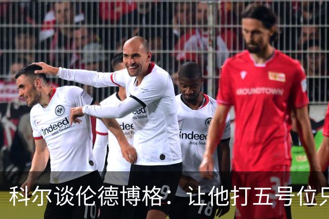 科尔谈伦德博格：让他打五号位只是阶段性尝试 成长很难一蹴而就