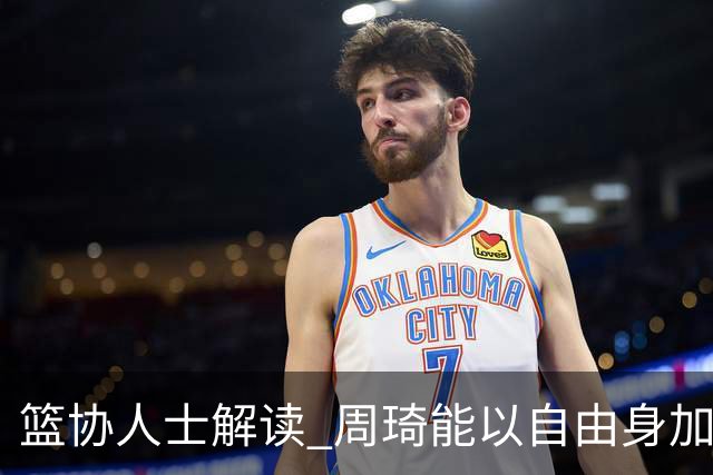 篮协人士解读 周琦能以自由身加盟其他CBA球队
