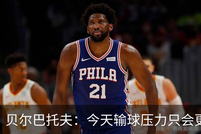 贝尔巴托夫：今天输球压力只会更大，必须赢科莫