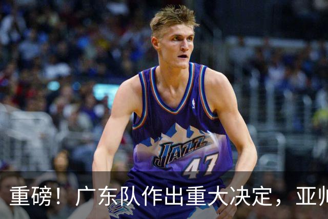 重磅！广东队作出重大决定，亚帅被迫裁掉阿祖布克？