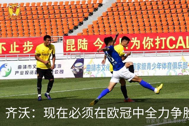 齐沃：现在必须在欧冠中全力争胜，我为执教中的不足负责