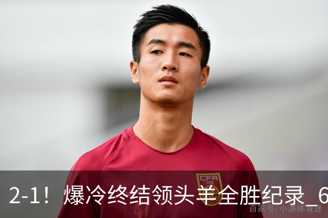 2-1！爆冷终结领头羊全胜纪录 6.3亿新贵强势复苏 近7场6胜+欧冠全胜