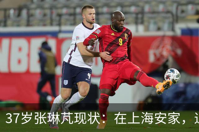 37岁张琳芃现状：在上海安家，退役后准备当教练，俩儿子都踢足球