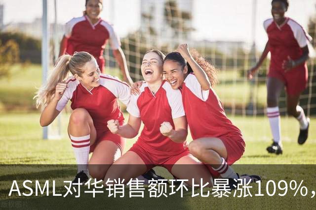 ASML对华销售额环比暴涨109%，看似逆势大增，实际是窗口期抢设备