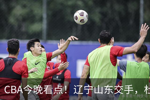 CBA今晚看点！辽宁山东交手，杜润旺战老东家，布朗首钢首秀！