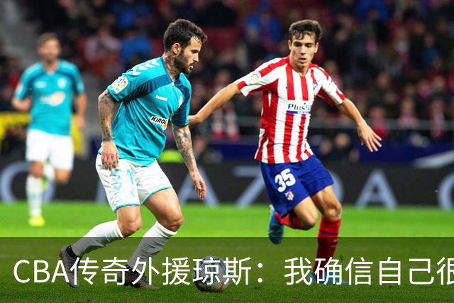 CBA传奇外援琼斯：我确信自己很快会被签约 我仍比很多球员强