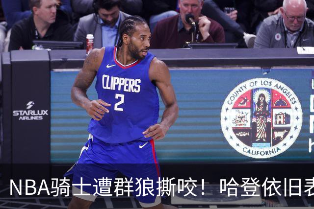 NBA骑士遭群狼撕咬！哈登依旧表现不佳，幸好签了三年大合同